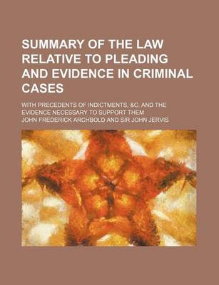 Book cover for Summary of the Law Relative to Pleading and Evidence in Criminal Cases; With Precedents of Indictments, &C. and the Evidence Necessary to Support Them