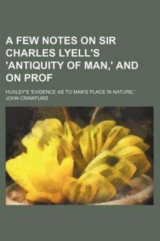 Cover of A Few Notes on Sir Charles Lyell's 'Antiquity of Man, ' and on Prof; Huxley's 'Evidence as to Man's Place in Nature, '