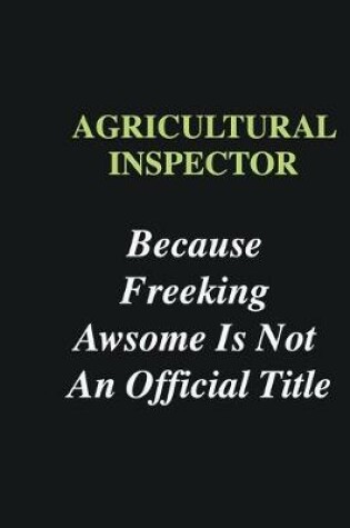 Cover of Agricultural Inspector Because Freeking Awsome is Not An Official Title