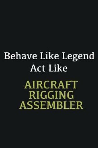 Cover of Behave like Legend Act Like Aircraft Rigging Assembler