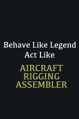 Book cover for Behave like Legend Act Like Aircraft Rigging Assembler