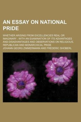 Cover of An Essay on National Pride; Whether Arising from Excellencies Real or Imaginary with an Examination of Its Advantages and Disadvantages and Observations on Religious, Republican and Monarchical Pride