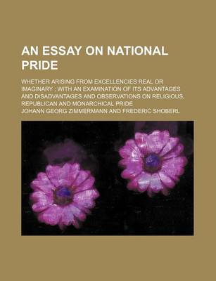 Book cover for An Essay on National Pride; Whether Arising from Excellencies Real or Imaginary with an Examination of Its Advantages and Disadvantages and Observations on Religious, Republican and Monarchical Pride