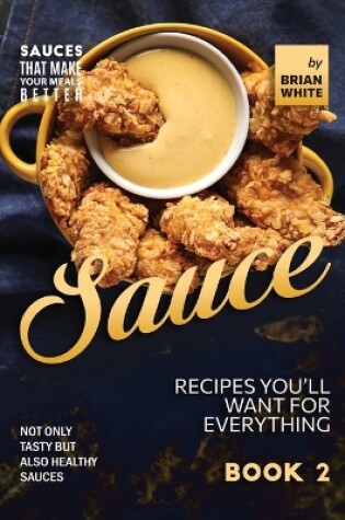 Cover of Sauce Recipes You'll Want for Everything - Book 2