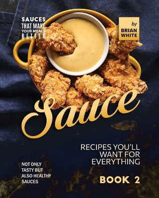 Book cover for Sauce Recipes You'll Want for Everything - Book 2