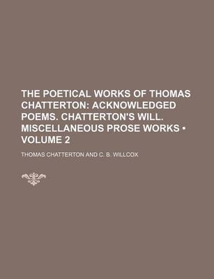 Book cover for The Poetical Works of Thomas Chatterton (Volume 2); Acknowledged Poems. Chatterton's Will. Miscellaneous Prose Works