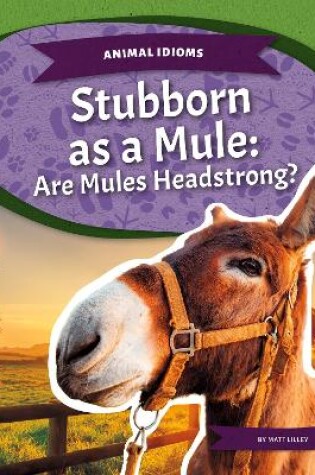 Cover of Animal Idioms: Stubborn as a Mule: Are Mules Headstrong?