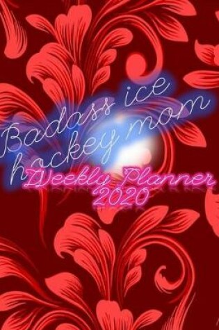 Cover of Badass Ice Hockey Mom Weekly Planner 2020