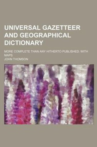 Cover of Universal Gazetteer and Geographical Dictionary; More Complete Than Any Hitherto Published. with Maps