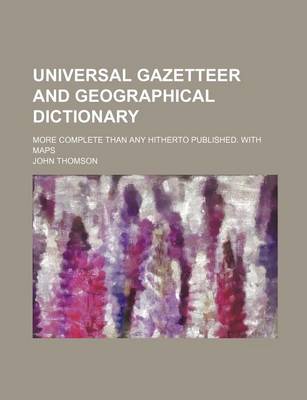 Book cover for Universal Gazetteer and Geographical Dictionary; More Complete Than Any Hitherto Published. with Maps