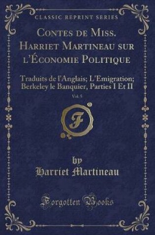 Cover of Contes de Miss. Harriet Martineau sur l'Économie Politique, Vol. 5: Traduits de l'Anglais; L'Émigration; Berkeley le Banquier, Parties I Et II (Classic Reprint)