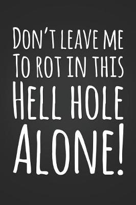 Book cover for Don't Leave Me To Rot In This Hell Hole Alone!