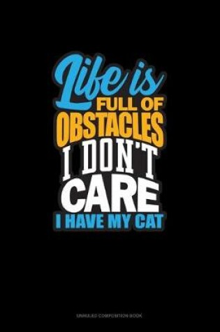 Cover of Life Is Full Of Obstacles! I Don't Care, I Have My Cat