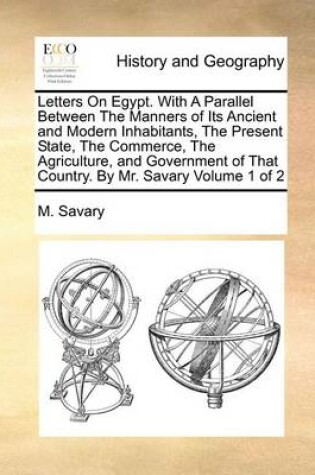Cover of Letters on Egypt. with a Parallel Between the Manners of Its Ancient and Modern Inhabitants, the Present State, the Commerce, the Agriculture, and Government of That Country. by Mr. Savary Volume 1 of 2