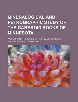 Book cover for Mineralogical and Petrographic Study of the Gabbroid Rocks of Minnesota; And More Particularly of the Plagioclasytes