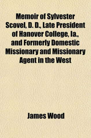 Cover of Memoir of Sylvester Scovel, D. D., Late President of Hanover College, Ia., and Formerly Domestic Missionary and Missionary Agent in the West