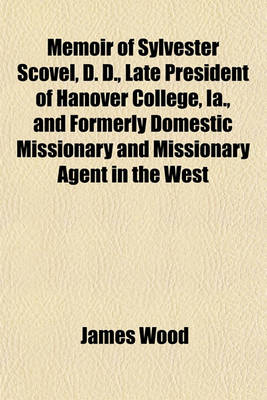 Book cover for Memoir of Sylvester Scovel, D. D., Late President of Hanover College, Ia., and Formerly Domestic Missionary and Missionary Agent in the West