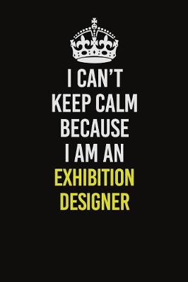 Book cover for I Can�t Keep Calm Because I Am An Exhibition Designer