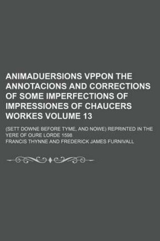 Cover of Animaduersions Vppon the Annotacions and Corrections of Some Imperfections of Impressiones of Chaucers Workes Volume 13; (Sett Downe Before Tyme, and Nowe) Reprinted in the Yere of Oure Lorde 1598