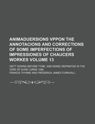 Book cover for Animaduersions Vppon the Annotacions and Corrections of Some Imperfections of Impressiones of Chaucers Workes Volume 13; (Sett Downe Before Tyme, and Nowe) Reprinted in the Yere of Oure Lorde 1598