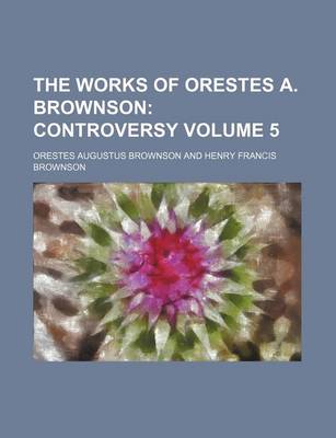 Book cover for The Works of Orestes A. Brownson Volume 5; Controversy