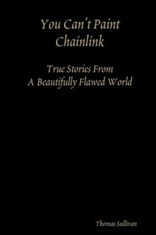 Cover of You Can't Paint Chainlink: True Stories from a Beautifully Flawed World