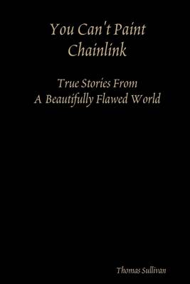 Book cover for You Can't Paint Chainlink: True Stories from a Beautifully Flawed World