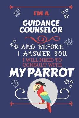 Book cover for I'm A Guidance Counselor And Before I Answer You I Will Need To Consult With My Parrot
