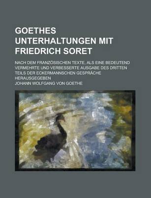 Book cover for Goethes Unterhaltungen Mit Friedrich Soret; Nach Dem Franzosischen Texte, ALS Eine Bedeutend Vermehrte Und Verbesserte Ausgabe Des Dritten Teils Der E