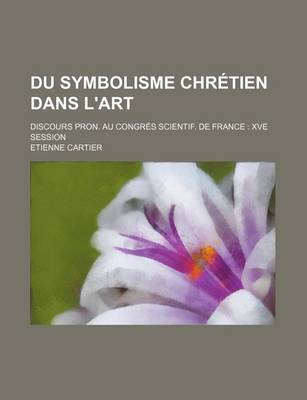 Book cover for Du Symbolisme Chretien Dans L'Art; Discours Pron. Au Congres Scientif. de France Xve Session