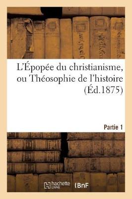 Cover of L'Epopee Du Christianisme, Ou Theosophie de l'Histoire. Partie 1