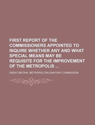 Book cover for First Report of the Commissioners Appointed to Inquire Whether Any and What Special Means May Be Requisite for the Improvement of the Metropolis