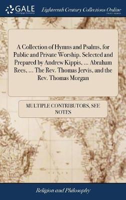 Book cover for A Collection of Hymns and Psalms, for Public and Private Worship. Selected and Prepared by Andrew Kippis, ... Abraham Rees, ... the Rev. Thomas Jervis, and the Rev. Thomas Morgan