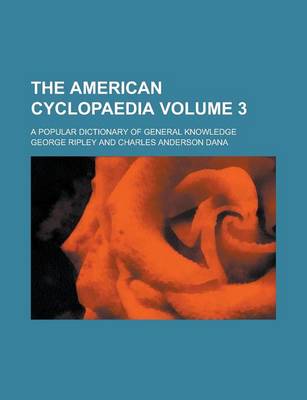 Book cover for The American Cyclopaedia; A Popular Dictionary of General Knowledge Volume 3