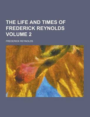 Book cover for The Life and Times of Frederick Reynolds Volume 2