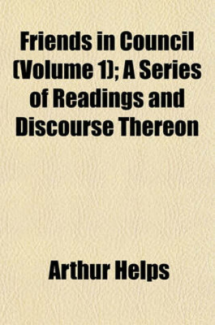 Cover of Friends in Council (Volume 1); A Series of Readings and Discourse Thereon