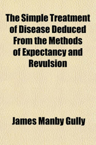 Cover of The Simple Treatment of Disease Deduced from the Methods of Expectancy and Revulsion