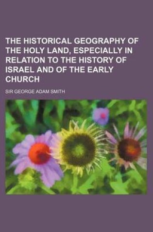 Cover of The Historical Geography of the Holy Land, Especially in Relation to the History of Israel and of the Early Church