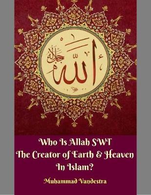 Book cover for Who Is Allah Swt the Creator of Earth & Heaven In Islam?