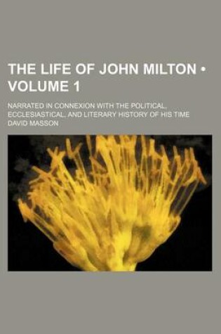 Cover of The Life of John Milton (Volume 1 ); Narrated in Connexion with the Political, Ecclesiastical, and Literary History of His Time