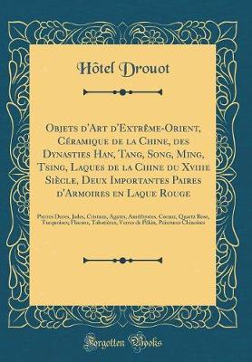 Book cover for Objets d'Art d'Extrème-Orient, Céramique de la Chine, Des Dynasties Han, Tang, Song, Ming, Tsing, Laques de la Chine Du Xviiie Siècle, Deux Importantes Paires d'Armoires En Laque Rouge