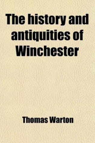 Cover of The History and Antiquities of Winchester (Volume 1-2); Setting Forth Its Original Constitution, Government, Manufactories, Trade, Commerce and Naviga