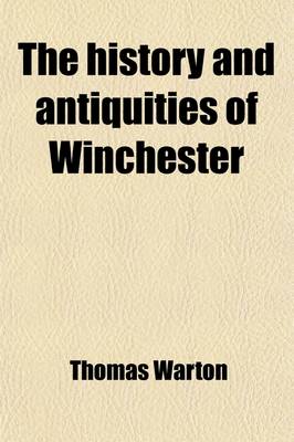 Book cover for The History and Antiquities of Winchester (Volume 1-2); Setting Forth Its Original Constitution, Government, Manufactories, Trade, Commerce and Naviga