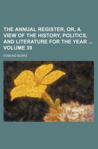 Cover of The Annual Register, Or, a View of the History, Politics, and Literature for the Year Volume 39