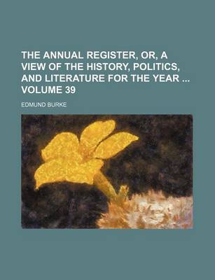 Book cover for The Annual Register, Or, a View of the History, Politics, and Literature for the Year Volume 39