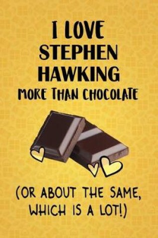Cover of I Love Stephen Hawking More Than Chocolate (Or About The Same, Which Is A Lot!)