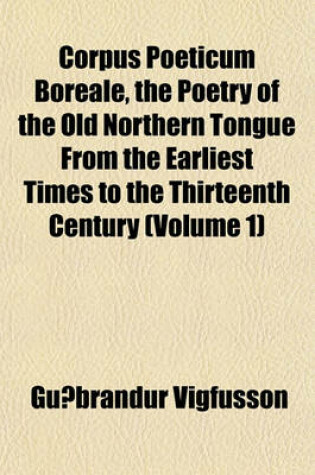 Cover of Corpus Poeticum Boreale, the Poetry of the Old Northern Tongue from the Earliest Times to the Thirteenth Century (Volume 1)