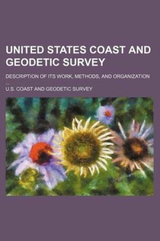 Cover of United States Coast and Geodetic Survey; Description of Its Work, Methods, and Organization