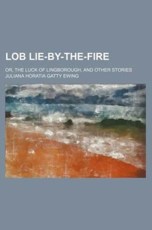 Cover of Lob Lie-By-The-Fire; Or, the Luck of Lingborough, and Other Stories