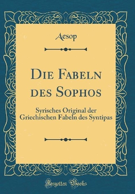 Book cover for Die Fabeln des Sophos: Syrisches Original der Griechischen Fabeln des Syntipas (Classic Reprint)
